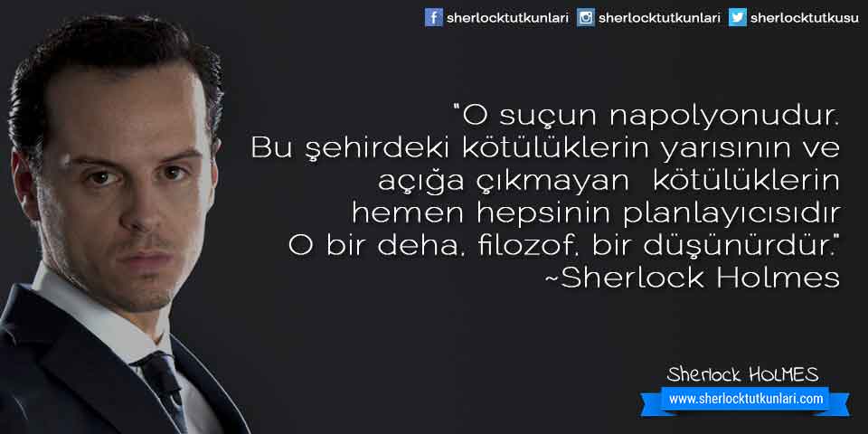 “O suçun napolyonudur.Bu şehirdeki kötülüklerin yarısının veaçığa çıkmayan  kötülüklerinhemen hepsinin planlayıcısıdırO bir deha, filozof, bir düşünürdür.”~Sherlock Holmes